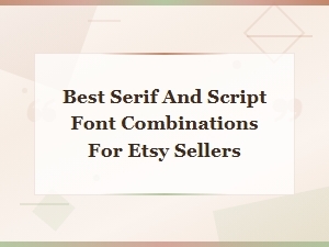 Best Serif and Script Font Combinations for Etsy Sellers to Elevate Your Brand