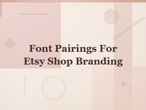 Best Font Pairings for Etsy Shop Branding